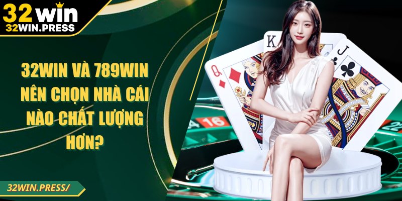 32WIN và 789WIN nên chọn nhà cái nào chất lượng hơn?